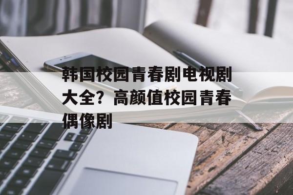 韩国校园青春剧电视剧大全？高颜值校园青春偶像剧-第1张图片-
