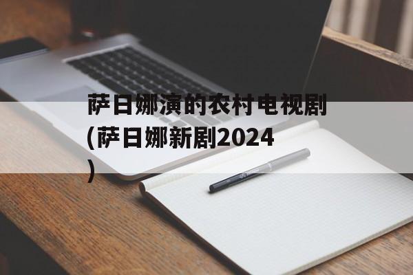 萨日娜演的农村电视剧(萨日娜新剧2024)-第1张图片-