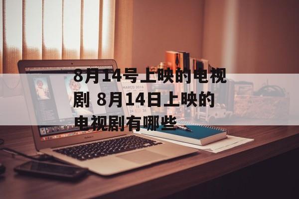 8月14号上映的电视剧 8月14日上映的电视剧有哪些-第1张图片-