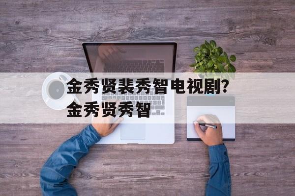 金秀贤裴秀智电视剧？金秀贤秀智-第1张图片-