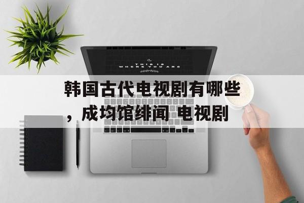 韩国古代电视剧有哪些，成均馆绯闻 电视剧-第1张图片-
