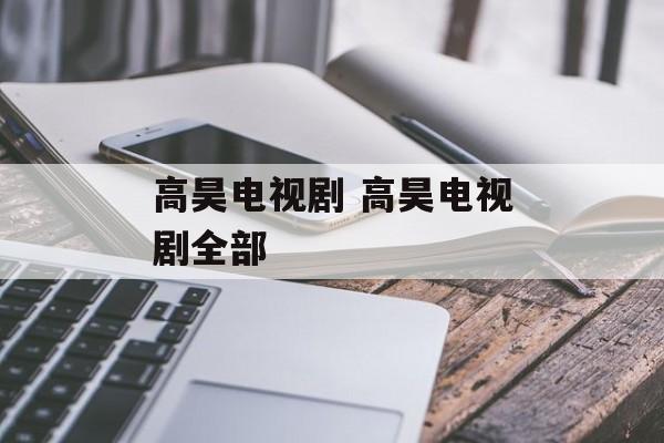 高昊电视剧 高昊电视剧全部-第1张图片-