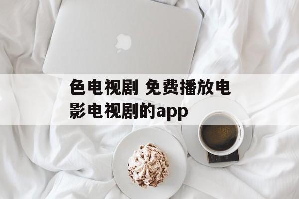 色电视剧 免费播放电影电视剧的app-第1张图片-