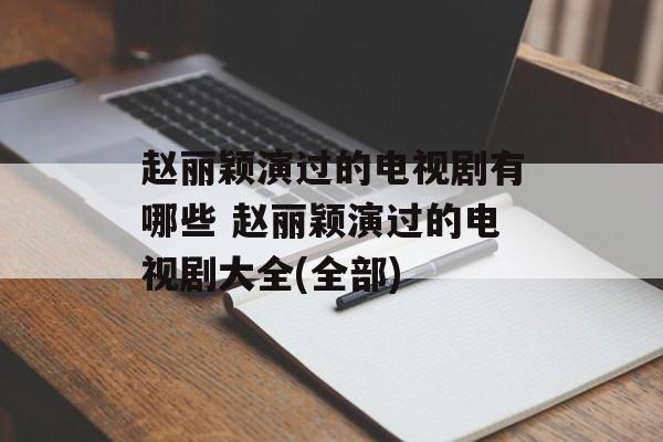 赵丽颖演过的电视剧有哪些 赵丽颖演过的电视剧大全(全部)-第1张图片-
