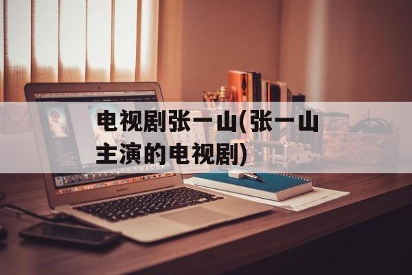 电视剧张一山(张一山主演的电视剧)-第1张图片-