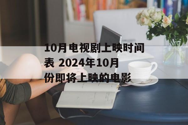 10月电视剧上映时间表 2024年10月份即将上映的电影-第1张图片-