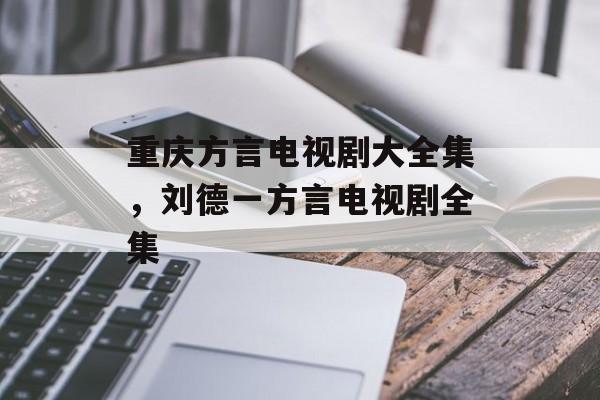 重庆方言电视剧大全集，刘德一方言电视剧全集-第1张图片-
