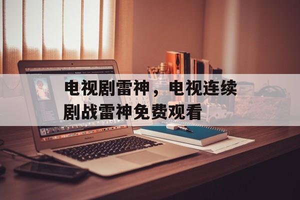 电视剧雷神，电视连续剧战雷神免费观看-第1张图片-