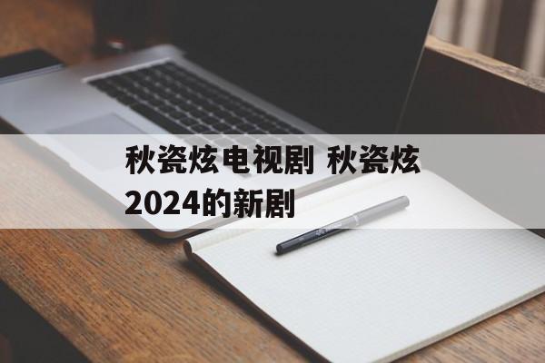 秋瓷炫电视剧 秋瓷炫2024的新剧-第1张图片-