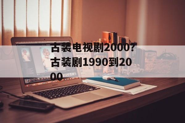 古装电视剧2000？古装剧1990到2000-第1张图片-