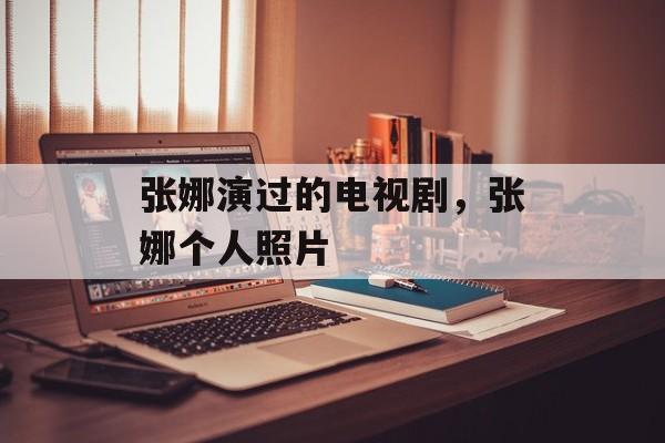张娜演过的电视剧，张娜个人照片-第1张图片-