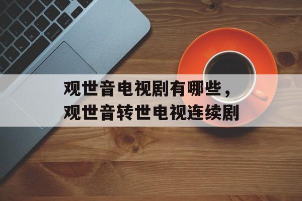 观世音电视剧有哪些，观世音转世电视连续剧-第1张图片-