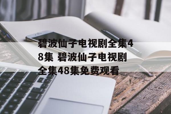 碧波仙子电视剧全集48集 碧波仙子电视剧全集48集免费观看-第1张图片-