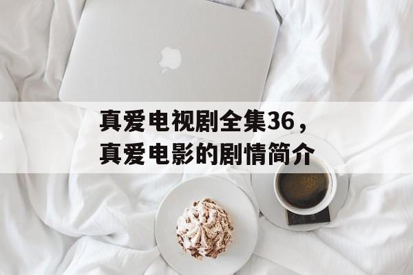 真爱电视剧全集36，真爱电影的剧情简介-第1张图片-