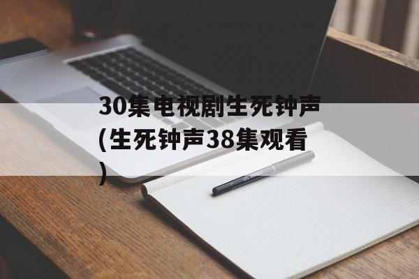 30集电视剧生死钟声(生死钟声38集观看)-第1张图片-