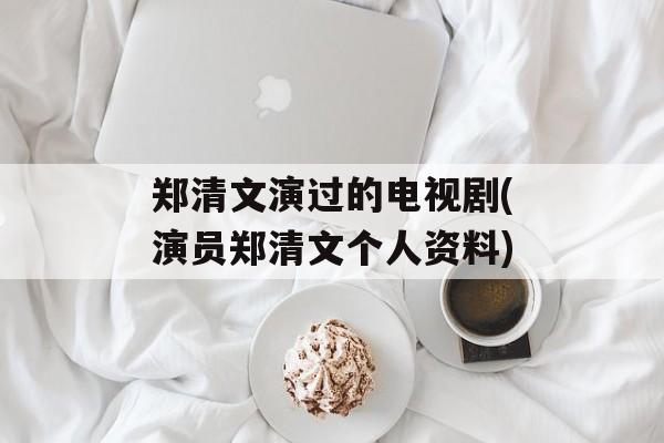 郑清文演过的电视剧(演员郑清文个人资料)-第1张图片-
