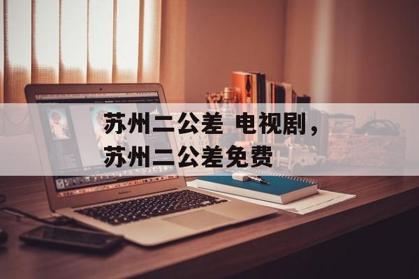 苏州二公差 电视剧，苏州二公差免费-第1张图片-