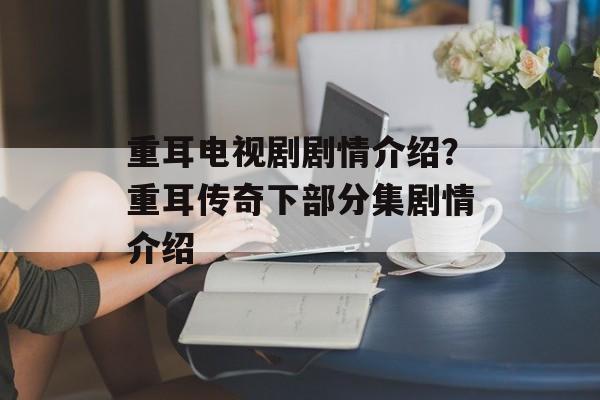 重耳电视剧剧情介绍？重耳传奇下部分集剧情介绍-第1张图片-