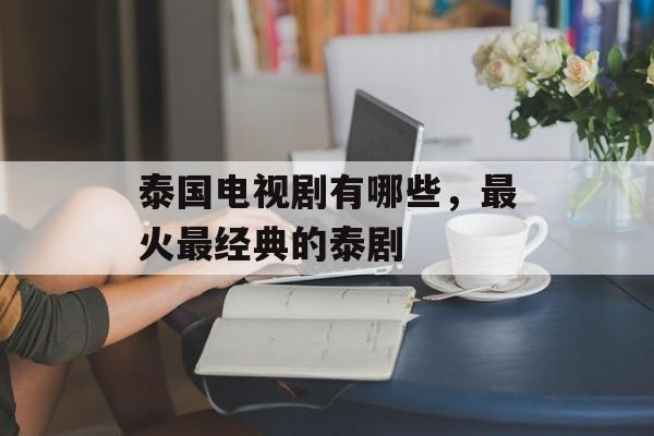 泰国电视剧有哪些，最火最经典的泰剧-第1张图片-