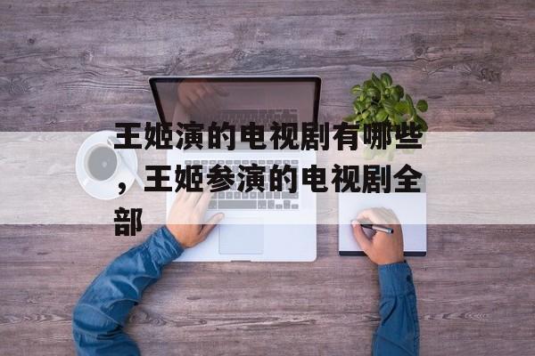 王姬演的电视剧有哪些，王姬参演的电视剧全部-第1张图片-