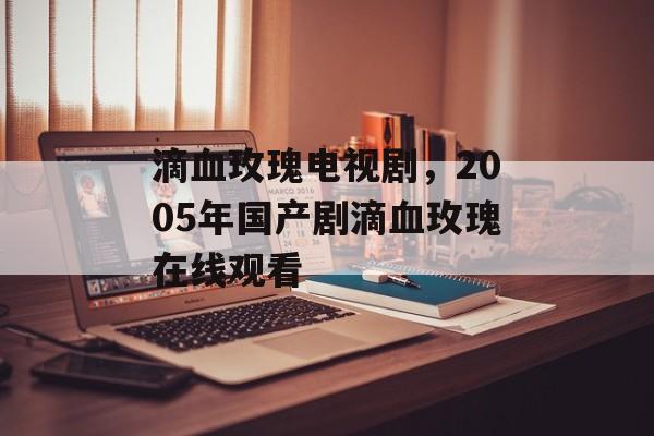 滴血玫瑰电视剧，2005年国产剧滴血玫瑰在线观看-第1张图片-
