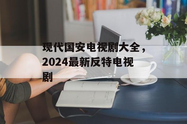 现代国安电视剧大全，2024最新反特电视剧-第1张图片-