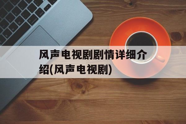 风声电视剧剧情详细介绍(风声电视剧)-第1张图片-