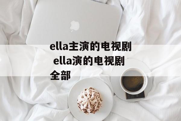 ella主演的电视剧 ella演的电视剧全部-第1张图片-