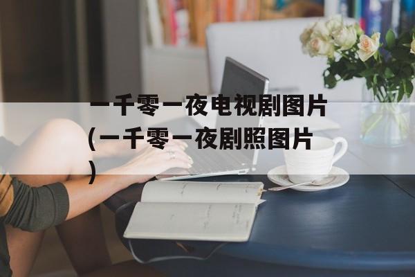 一千零一夜电视剧图片(一千零一夜剧照图片)-第1张图片-