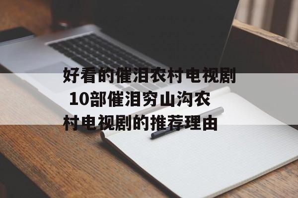 好看的催泪农村电视剧 10部催泪穷山沟农村电视剧的推荐理由-第1张图片-