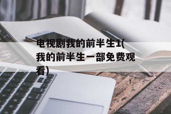 电视剧我的前半生1(我的前半生一部免费观看)-第1张图片-