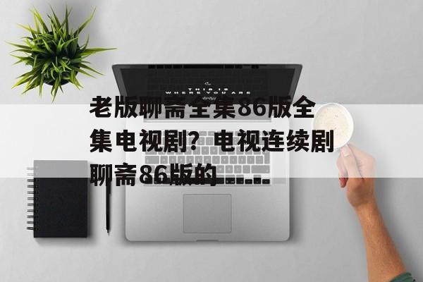 老版聊斋全集86版全集电视剧？电视连续剧聊斋86版的-第1张图片-
