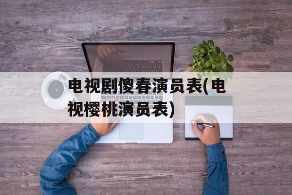 电视剧傻春演员表(电视樱桃演员表)-第1张图片-