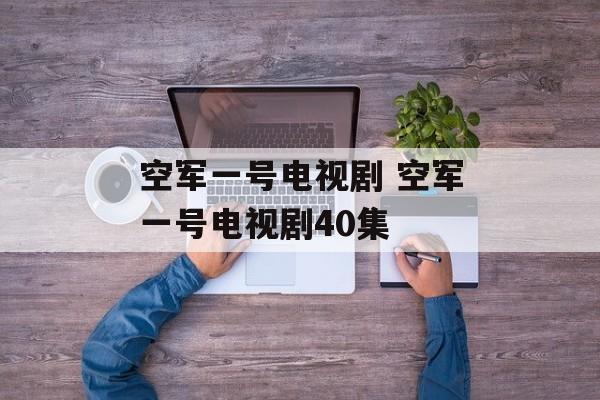 空军一号电视剧 空军一号电视剧40集-第1张图片-
