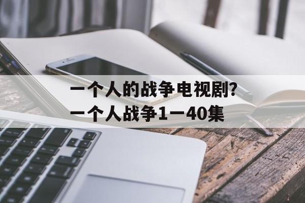 一个人的战争电视剧？一个人战争1一40集-第1张图片-