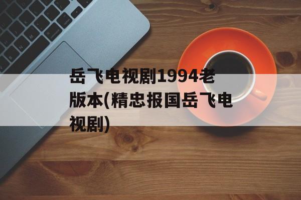 岳飞电视剧1994老版本(精忠报国岳飞电视剧)-第1张图片-
