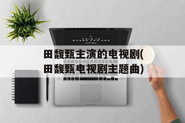 田馥甄主演的电视剧(田馥甄电视剧主题曲)-第1张图片-