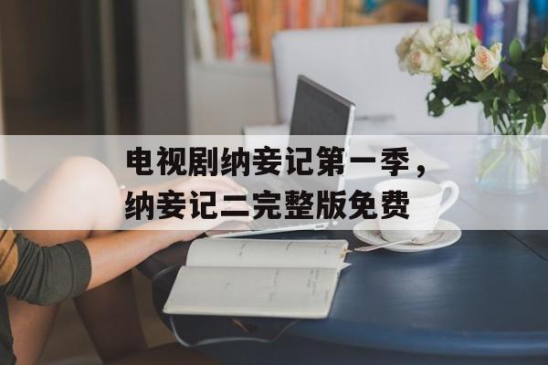 电视剧纳妾记第一季，纳妾记二完整版免费-第1张图片-