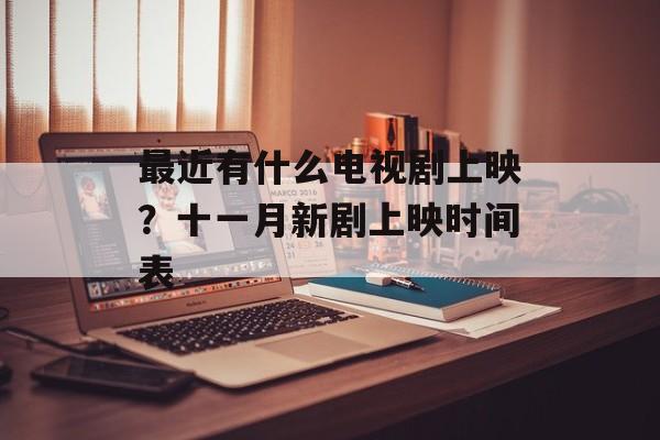 最近有什么电视剧上映？十一月新剧上映时间表-第1张图片-