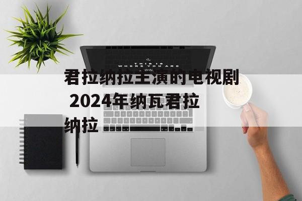 君拉纳拉主演的电视剧 2024年纳瓦君拉纳拉-第1张图片-