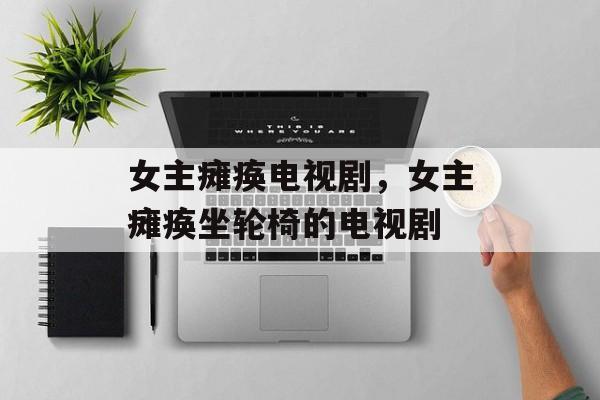 女主瘫痪电视剧，女主瘫痪坐轮椅的电视剧-第1张图片-