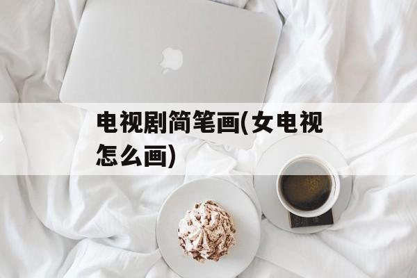 电视剧简笔画(女电视怎么画)-第1张图片-
