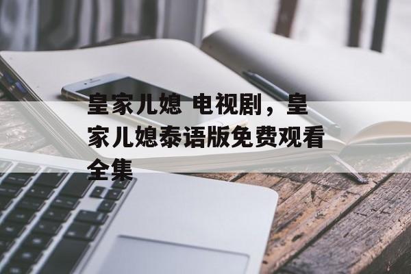 皇家儿媳 电视剧，皇家儿媳泰语版免费观看全集-第1张图片-