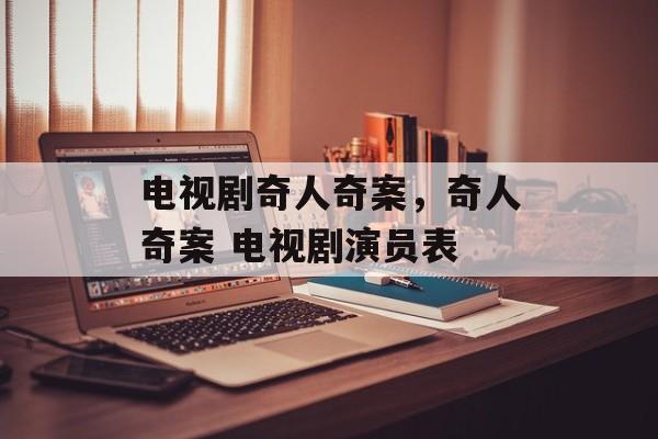 电视剧奇人奇案，奇人奇案 电视剧演员表-第1张图片-