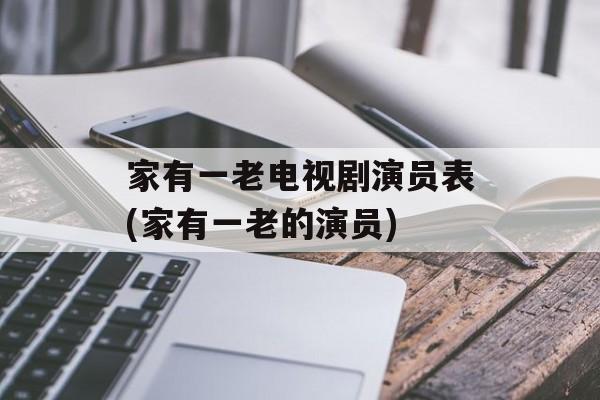 家有一老电视剧演员表(家有一老的演员)-第1张图片-
