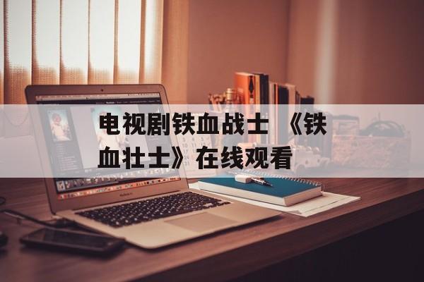 电视剧铁血战士 《铁血壮士》在线观看-第1张图片-