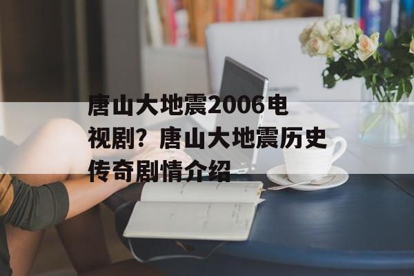 唐山大地震2006电视剧？唐山大地震历史传奇剧情介绍-第1张图片-