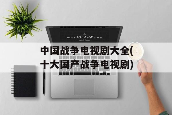 中国战争电视剧大全(十大国产战争电视剧)-第1张图片-