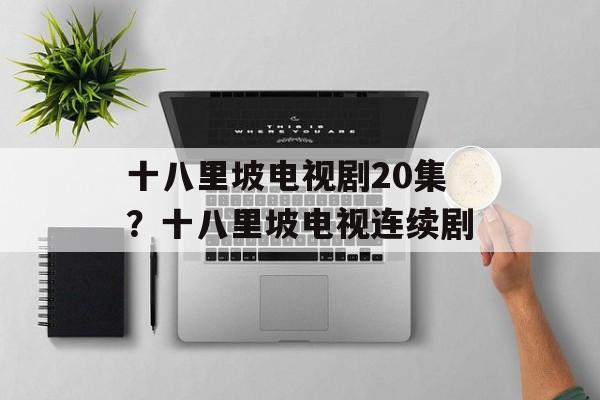 十八里坡电视剧20集？十八里坡电视连续剧-第1张图片-