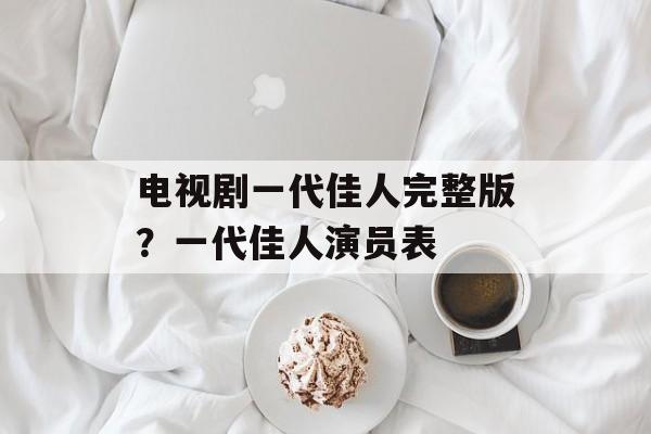 电视剧一代佳人完整版？一代佳人演员表-第1张图片-